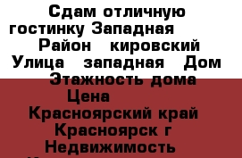 Сдам отличную гостинку Западная,3 10.000 › Район ­ кировский › Улица ­ западная › Дом ­ 3 › Этажность дома ­ 5 › Цена ­ 10 000 - Красноярский край, Красноярск г. Недвижимость » Квартиры аренда   . Красноярский край,Красноярск г.